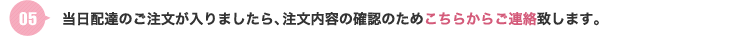 当日配達のご注文が入りましたら、注文内容の確認のためこちらからご連絡致します。