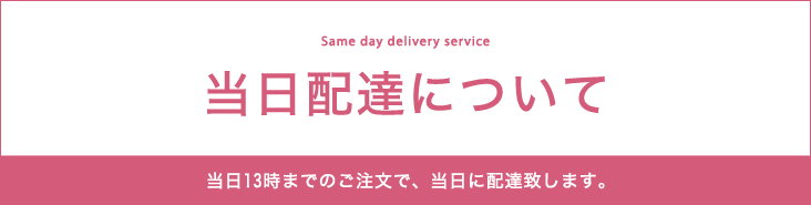 当日配達について　当日13時までのご注文で、当日に配達致します。