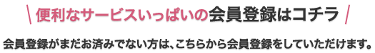 便利なサービスいっぱいの会員登録はコチラ